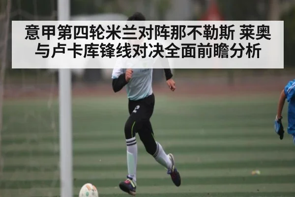 意甲第四轮米兰对阵那不勒斯 莱奥与卢卡库锋线对决全面前瞻分析