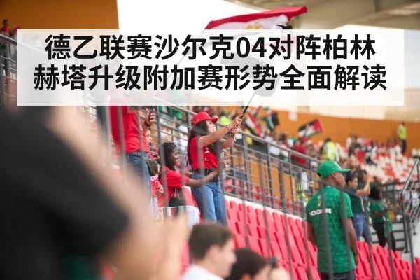 德乙联赛沙尔克04对阵柏林赫塔升级附加赛形势全面解读